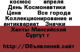 1.1) космос : 12 апреля - День Космонавтики › Цена ­ 49 - Все города Коллекционирование и антиквариат » Значки   . Ханты-Мансийский,Сургут г.